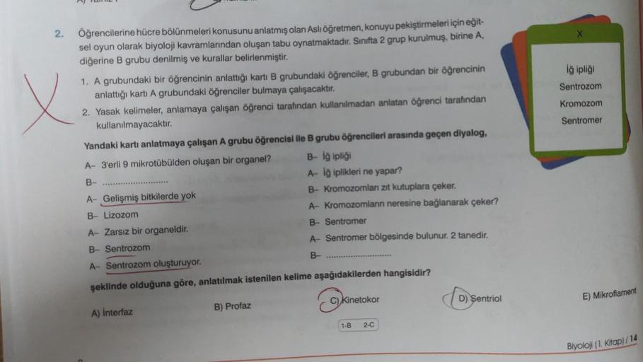 2.
Tame I
Öğrencilerine hücre bölünmeleri konusunu anlatmış olan Aslı öğretmen, konuyu pekiştirmeleri için eğit-
sel oyun olarak biyoloji kavramlarından oluşan tabu oynatmaktadır. Sınıfta 2 grup kurulmuş, birine A,
diğerine B grubu denilmiş ve kurallar bel