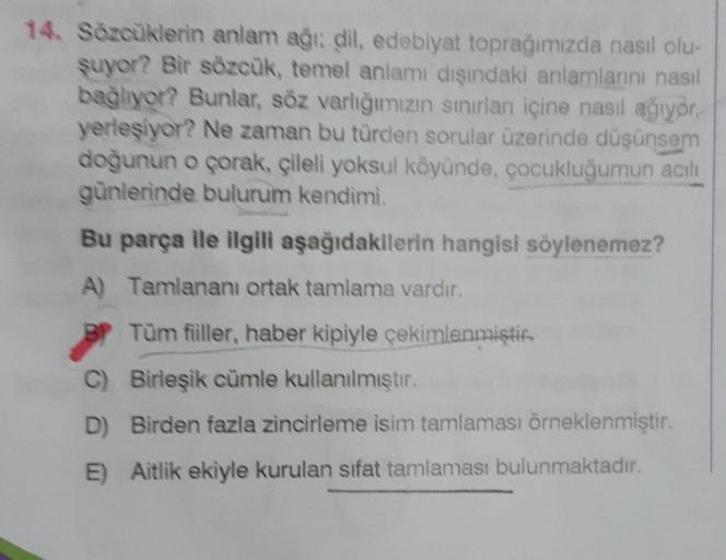 14. Sözcüklerin anlam ağı; dil, edebiyat toprağımızda nasıl olu-
şuyor? Bir sözcük, temel anlamı dışındaki anlamlarını nasıl
bağlıyor? Bunlar, söz varlığımızın sınırları içine nasıl ağıyor,
yerleşiyor? Ne zaman bu türden sorular üzerinde düşünsem
doğunun o