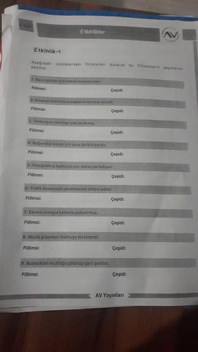 BINIE
Etkinlik-1
Aşağıdaki cümlelerdeki fiillmsileri bularak bu fillimsilerin çeşitlerini
yazınız.
1 Bazı canlılar sürünerek hareket eder.
Fillimsi:
Etkinlikler
2. Sınavını bitirince cevaplarını kontrol etmeli.
Fiilimsi:
3. Televizyon izlemeyi çok severmiş