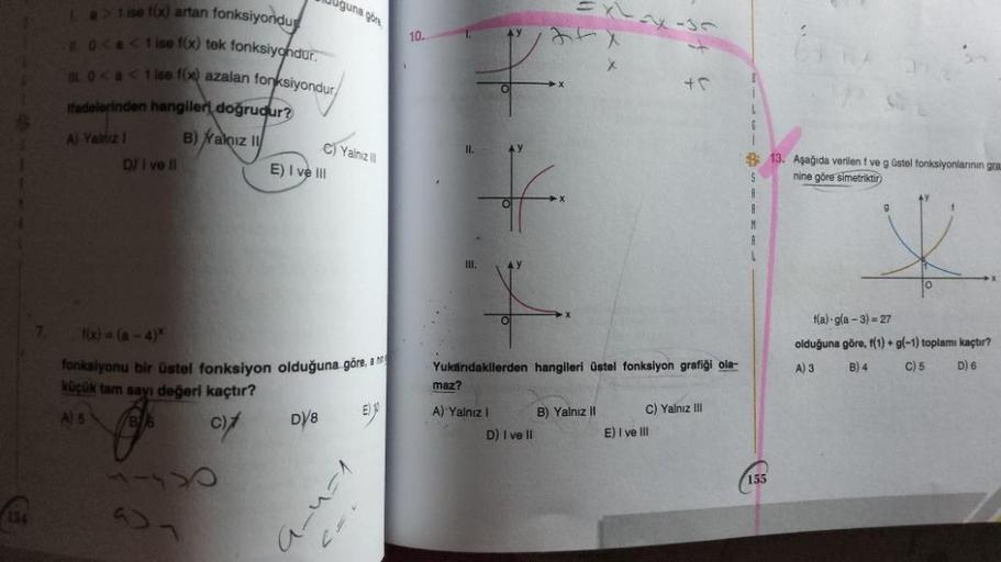 Ast
1. a> 1 ise 1(x) artan fonksiyondur
0 < a < 1 ise f(x) tek fonksiyondur.
I. 0 < a < 1 ise f(x) azalan fonksiyondur/
ifadelerinden hangileri doğrudur?
B) Yalnız II
A) Yalnız 1
DI I ve II
937
Uguna göre
E) I ve III
C) Yalnız
f(x)=(a-4)*
fonksiyonu bir üs