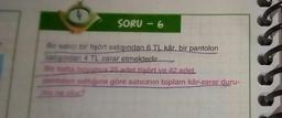 SORU-6
Bir satıcı bir tişört satışından 6 TL kâr, bir pantolon
satışından 4 TL zarar etmektedir.
Bir hafta boyunca 25 adet tişört ve 42 adet
pantolon sattığına göre satıcının toplam kâr-zarar duru-
mu ne olur?