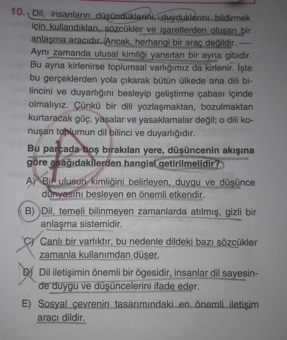 10. Dil, insanların düşündüklerini, duyduklarını bildirmek
için kullandıkları, sözcükler ve işaretlerden oluşan bir
anlaşma aracıdır. Ancak, herhangi bir araç değildir.
Aynı zamanda ulusal kimliği yansıtan bir ayna gibidir.
Bu ayna kirlenirse toplumsal var