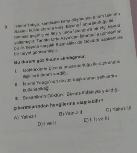 Istemi Yabgu, kendisine karşı düşmanca tutum takınan
Sasani hükümdarına karşı Bizans İmparatorluğu ile
temasa geçmiş ve 567 yılında İstanbul'a bir elçi heyeti
yollamıştır. Tarihte Orta Asya'dan Istanbul'a gönderilen
bu ilk heyete karşılık Bizanslılar da Gö