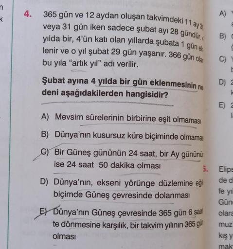n
K
4.
365 gün ve 12 aydan oluşan takvimdeki 11 ay 3
veya 31 gün iken sadece şubat ayı 28 gündür.
yılda bir, 4'ün katı olan yıllarda şubata 1 gün ek
lenir ve o yıl şubat 29 gün yaşanır. 366 gün olar
bu yıla "artık yıl" adı verilir.
Şubat ayına 4 yılda bir