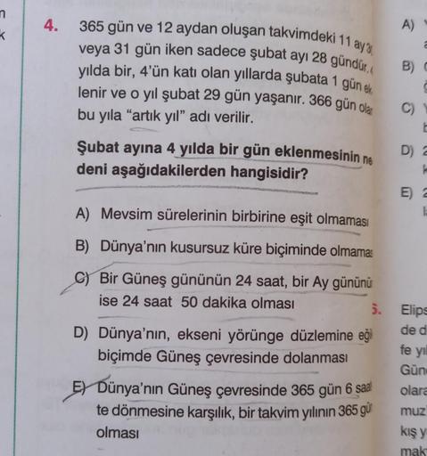 n
K
4.
365 gün ve 12 aydan oluşan takvimdeki 11 ay 3
veya 31 gün iken sadece şubat ayı 28 gündür.
yılda bir, 4'ün katı olan yıllarda şubata 1 gün ek
lenir ve o yıl şubat 29 gün yaşanır. 366 gün olar
bu yıla "artık yıl" adı verilir.
Şubat ayına 4 yılda bir 