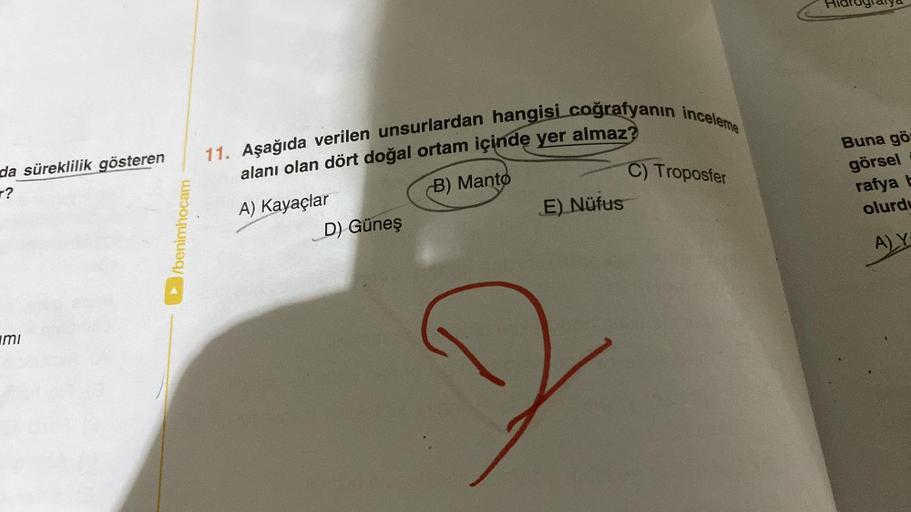 da süreklilik gösteren
r?
mi
/benimhocam
11. Aşağıda verilen unsurlardan hangisi coğrafyanın inceleme
alanı olan dört doğal ortam içinde yer almaz?
A) Kayaçlar
(B) Manto
D) Güneş
E) Nüfus
C) Troposfer
Hidrogralya
Buna gör
görsel
rafya b
olurdu
A) Y