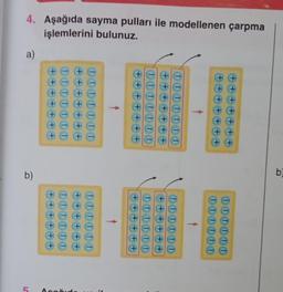 4. Aşağıda sayma pulları ile modellenen çarpma
işlemlerini bulunuz.
a)
++
++
+
+
III
+
+
+
+
+
IIIII
+
+++++++
+
III
DODI
+++++
DIDI1
++++
+
+
+
+
+
+
(9
b)
00000
DIODOD
DIDI
++++++
1
111
+++ +++
TOTTI
+++++
TOODO00
+++
+
+
5