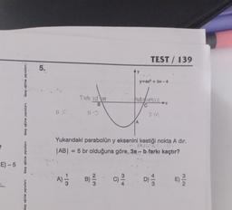 E) - 5
birey eğitim yayınları
birey eğitim yayınları
birey eğitim yayınları
Direy eğitim yayınları
5.
Tubid s
B
¨“A) — 3
(c) ²/12
TEST / 139
A
y=ax² + bx-4
sbries13
C
Yukarıdaki parabolün y eksenini kestiği nokta A dır.
|AB| = 5 br olduğuna göre, 3a-b-farkı kaçtır?
D) 1/12
E)-