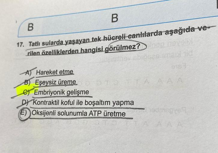 B
B
17. Tatlı sularda yaşayan tek hücreli canlılarda aşağıda-ve-
rilen özelliklerden hangisi görülmez? Ingy nevelbl
eintboy abipcze mail tid
9183-
A Hareket etme
B) Eşeysiz üremeTAAAA
e) Embriyonik gelişme
D) Kontraktil koful ile boşaltım yapma
(E) Oksijen