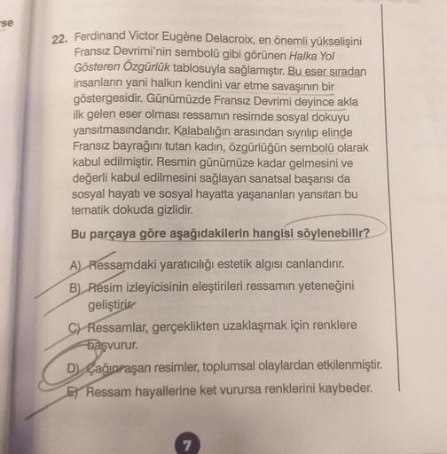 se
22. Ferdinand Victor Eugène Delacroix, en önemli yükselişini
Fransız Devrimi'nin sembolü gibi görünen Halka Yol
Gösteren Özgürlük tablosuyla sağlamıştır. Bu eser sıradan
insanların yani halkın kendini var etme savaşının bir
göstergesidir. Günümüzde Fran
