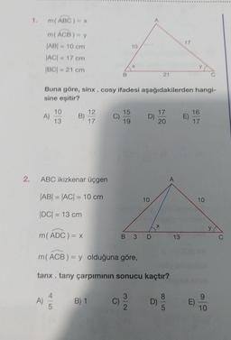 2.
1.
m(ABC) = x
m (ACB) = y
|AB| = 10 cm
|AC| = 17 cm
|BC| = 21 cm
A)
A)
10
13
Buna göre, sinx. cosy ifadesi aşağıdakilerden hangi-
sine eşitir?
B)
ABC ikizkenar üçgen
|AB| = |AC| = 10 cm
|DC| = 13 cm
m(ADC) = x
5
12
17
B
B) 1
10
15
19
D)
10
B 3 D
m(ACB) = y olduğuna göre,
tanx. tany çarpımının sonucu kaçtır?
C) -3/20
21
D)
17
20
85
A
17
13
16
17
n
10
9
10