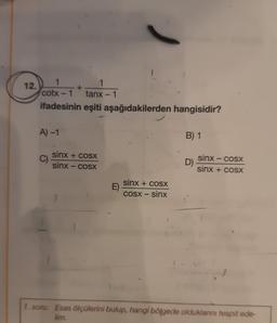 12.
1
cotx – 1
tanx – 1
ifadesinin eşiti aşağıdakilerden hangisidir?
A)-1
C)
+
sinx + cosx
sinx – cosx
E)
sinx + cosx
cosx – sinx
B) 1
D)
sinx – cosx
sinx + cosX
1. soru: Esas ölçülerini bulup, hangi bölgede olduklarını tespit ede-
lim.