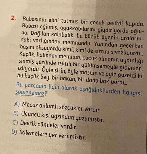 2. Babasının elini tutmuş bir çocuk belirdi kapıda.
Babası eğilmiş, ayakkabılarını giydiriyordu oğlu-
na. Dağılan kalabalık, bu küçük üyenin araların-
daki varlığından memnundu. Yanından geçerken
başını okşuyordu kimi, kimi de sırtını sıvazlıyordu.
Küçük, 