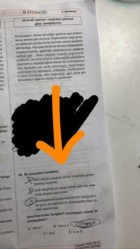 pr.
bir
71-
uk
dir.
ha
xâ-
Co-
aya
lar.
gün
dir.
Spie's
kinci
gisiy-
VI
hangi-
ok önem
in resim
carihli bir
gyu
esim yap-
r yöntemi
B KİTAPÇIĞI
39 ve 40. soruları aşağıdaki parçaya
göre cevaplayınız.
Ruminasyon, takılan bir plağın şarkının aynı kısmını
tek