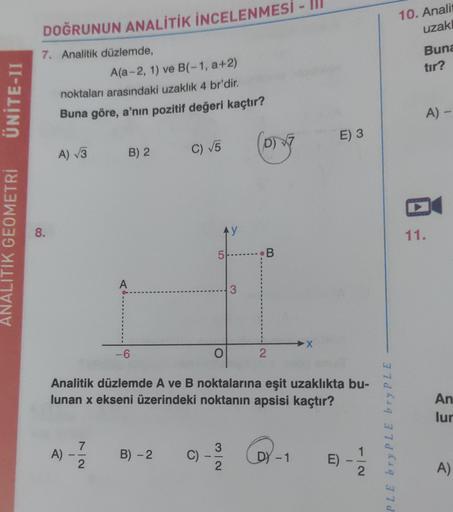 ÜNİTE-II
ANALITIK GEOMETRİ
DOĞRUNUN ANALİTİK İNCELENMESİ -
7. Analitik düzlemde,
8.
A(a-2, 1) ve B(-1, a+2)
noktaları arasındaki uzaklık 4 br'dir.
Buna göre, a'nın pozitif değeri kaçtır?
A) √3 B) 2
NIN
A) -
A
7
-6
C) √5
B) - 2
5
AY
O
Analitik düzlemde A ve