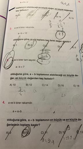 a+b+c
toplamının alabileceği en büyük değer, en küçük değerden
kaç fazladır?
A) 24
2. a ve b birer rakamdır.
a∙b=12
A), 9
A) 10
ve b birer tam sayıdır.
a b=7
B) 2
3-
S
4. a ve b birer rakamdır.
olduğuna göre, ab toplamı kaç farklı değer alabilir?
A 1
B) 2
