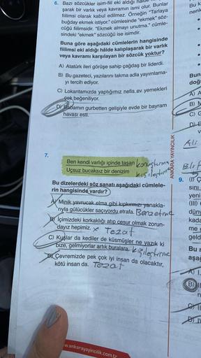 7.
6. Bazı sözcükler isim-fiil eki aldığı
şarak bir varlık veya kavramın ismi olur. Bunlar
fiilimsi olarak kabul edilmez. Örneğin "Tarlaya
buğday ekmek istiyor." cümlesinde "ekmek” söz-
cüğü fiilimsidir. "Ekmek almayı unutma." cümle-
sindeki "ekmek" sözcüğ