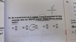ektedi
tır?
10. Bir kutuda bulunan 8 sağlam, 3 bozuk ampulden bir tane
seçecek olan bir kişinin sağlam ampul seçme olasılığı
kaçtır?
8. A)
23
55
B)
24
55
C
8
11
D)
20/=
26
55
E)
27
55
13.
UĞUR
DE
4. s
A)
3. s
2.
1.
Sınıfa
çecekt
Öğren
4
11