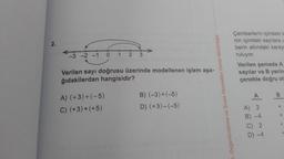 2.
-3 -2 -1 0
1 2 3
Verilen sayı doğrusu üzerinde modellenen işlem aşa-
ğıdakilerdan hangisidir?
A) (+3)+(-5)
C) (+3)+(+5)
B) (-3)+(-5)
D) (+3)-(-5)
Çemberlerin içindeki is
nin içindeki sayılara u
berin altındaki karey
ruluyor.
e, Değerlendirme ve Sınav Hizmetleri Genel Müdürlüğü
Verilen şemada A
sayılar ve B yerin
çenekte doğru ol
A
A) 2
B) -4
C) 2
D) -4
B
+
.