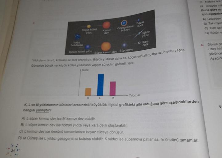 Küçük kütleli
yıldız
Kırmızı
dev
K
Gezegenimsi
bulutsu
Beyaz
cüce
Nötron
yıldızı
Yıldız
bulutsusu
Büyük kütleli yıldız Süper kırmızı dev Supernova
Yıldızların ömrü, kütleleri ile ters orantılıdır. Büyük yıldızlar daha az, küçük yıldızlar daha uzun süre yaş
