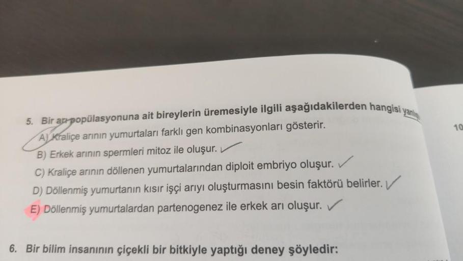 5. Bir ap popülasyonuna ait bireylerin üremesiyle ilgili aşağıdakilerden hangisi yang
A) Kraliçe arının yumurtaları farklı gen kombinasyonları gösterir.
B) Erkek arının spermleri mitoz ile oluşur.
C) Kraliçe arının döllenen yumurtalarından diploit embriyo 