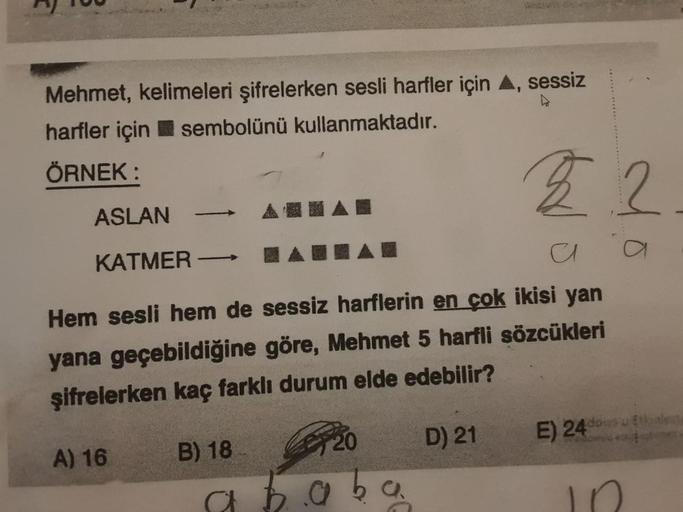 Mehmet, kelimeleri şifrelerken sesli harfler için A, sessiz
harfler için sembolünü kullanmaktadır.
ÖRNEK:
22
a
Hem sesli hem de sessiz harflerin en çok ikisi yan
yana geçebildiğine göre, Mehmet 5 harfli sözcükleri
şifrelerken kaç farklı durum elde edebilir