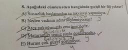 8. Aşağıdaki cümlelerden hangisinde geçişli bir fiil yoktur?
A) Susuzluk başlamadan su takviyeşi yapmalıyız.
elic
B) Neden vadinin adını söylemiyorsun?
Ateş yaktığımızda onu temizleriz.
Belirtili.N
D) Mataramızı temiz suyla dolduracağız.
Belirtisiz. N
E) Burası çok güzel görünüyor.
y
C)
C)