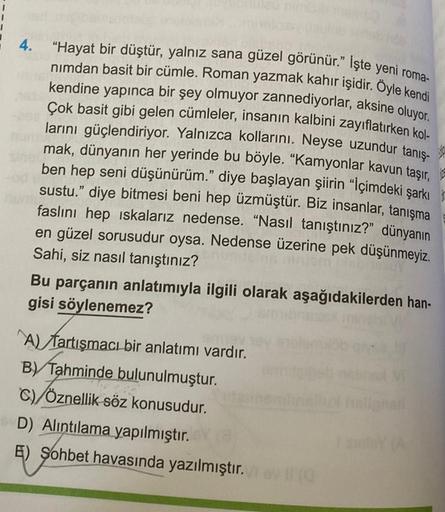 4.
AUTO
"Hayat bir düştür, yalnız sana güzel görünür." Işte yeni roma-
nimdan basit bir cümle. Roman yazmak kahır işidir. Oyle kendi
kendine yapınca bir şey olmuyor zannediyorlar, aksine oluyor.
Çok basit gibi gelen cümleler, insanın kalbini zayıflatırken 