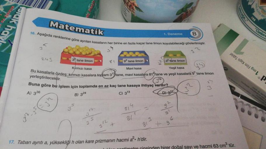 atteniz ve
rak hay
Matematik
16. Aşağıda renklerine göre ayrılan kasaların her birine en fazla kaçar tane limon koyulabileceği gösterilmiştir.
3
243
3
3 tane limon
32 tane limon
Kırmızı kasa
Yeşil kasa
Bu kasalarla özdeş; kırmızı kasalara toplam 3 tane, ma