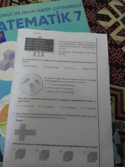 OKUL VE İMAM HATİP ORTAOKULU
ATEMATİK 7
Kuru fr
9.
ödev
Ahmet (-9) (+9)=0
Volkan (-6) 0-(-6)
Eymen (-10)+(-5)-(-5)+(-10)
Zeynep 3+(2+5)-(4+5)+1
COE
Buna göre öğrencilerin yazdığı örnekler aşağıdakilerden hangisine bir örnek olarak veri:
lemez?
A) Değişme özelliği
Tam sayılarda toplama işleminin özelliklerini an
latan Aype Oğretmen 4 ogrencisini tahtaya kal
dirarak konuyla alakalı birer ömek yazmalarini
istemiştir
Dort öğrencinin tahtaya yazdığı ömekler yanda
verilmiştir
B) Birleşme özelliği
B)
C) Ters eleman
D) Etkisiz eleman
Bir bakteri türünün farklı sıcaklıklardaki durumunu incelemek
amacıyla aşağıdaki deney basamaklan uygulanmıştır.
1. -6 °C olan bir ortama konulmuştur.
II. Ortam sıcaklığı 8 "C artırılmıştır.
III. Ortam sıcaklığı 15 °C azaltılmıştır.
Buna göre son durumda ortam sıcaklığını 0°C yapmak için aşağıdakilerden hangisi uy-
gulanmalıdır?
A) 13 °C arttırılmalı B) 13 °C azaltılmalı C) 17 °C arttırılmalı D) 17 "C azaltılmalı
Ahmet Oğretmen, öğrencilerinden bir küp tasarlamalarını ve küpün karşılıklı yüzlerindeki sayıla-
rin birbirlerinin toplama işlemine göre tersi olmasını istiyor.
Örneğin;
Buna göre bir sayının bir defa kullanıldığı küpün görünümü aşağıdakilerden hangisi olamaz?
A)
C)
D)
