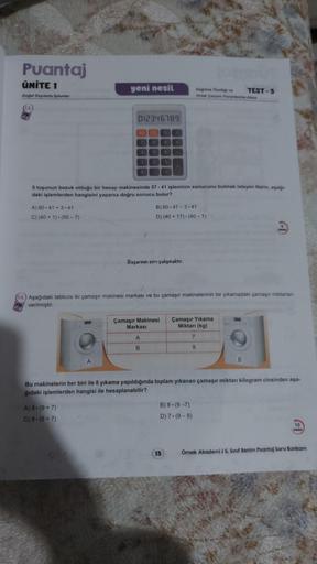 Puantaj
ÜNİTE 1
Doğal Sayılarla işlemler
A) 60-41+3.41
C) (40+1)-(50-7)
yeni nesil
012346789
A
A) 8 (9+7)
C) 9 (8+7)
4 5
5 tuşunun bozuk olduğu bir hesap makinesinde 57 41 işleminin sonucunu bulmak isteyen Narin, aşağı-
daki işlemlerden hangisini yaparsa d