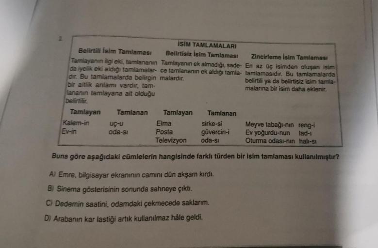 Belirtili İsim Tamlaması
Tamlayanın ilgi eki, tamlananın
da iyelik eki aldığı tamlamalar-
dir. Bu tamlamalarda belirgin malardır.
bir aitlik anlamı vardır, tam-
lananın tamlayana ait olduğu
belirtilir.
Tamlayan
Kalem-in
Ev-in
Tamlanan
İSİM TAMLAMALARI
Beli