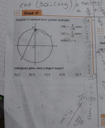 cot
Örnek 17
Aşağıda O merkezli birim çember verilmiştir.
y
1-150
B
(90-(x+y) ) = ton (axy
#
A
116
C
X
|AB| =
olduğuna göre, tan(a) değeri kaçtır?
A) 3
B) 4
C) 5
D) 6
|AC| =
6
√10
2
√√5
m(BAC) = a
birim
·C1 + x 607
birim
E) 7
1.3 + 2/2 ) torx = 4-1/20₁
4 t