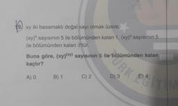 19
xy iki basamaklı doğal sayı olmak üzere,
(xy)* sayısının 5 ile bölümünden kalan 1, (xy) sayısının 5
ile bölümünden kalan 3'tür.
Buna göre, (xy)(xy) sayısının 5 ile bölümünden kalan
kaçtır?
A) 0
B) 1
C) 2
URK TIME
D) 3
E) 4