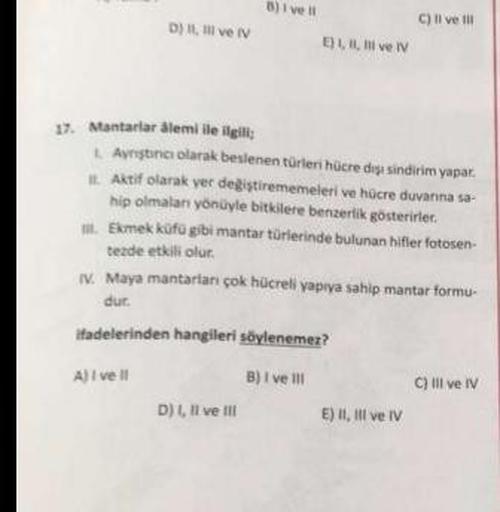 D) II, III ve IV
B)1 ve
E) I, II, III ve IV
17. Mantarlar alemi ile ilgili
1. Ayniştinci olarak beslenen türleri hücre dişi sindirim yapar.
Aktif olarak yer değiştirememeleri ve hücre duvanna sa-
hip olmalan yönüyle bitkilere benzerlik gösterirler.
D) I, I