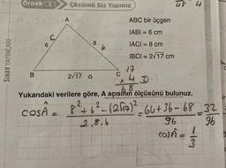 SINAV YAYINLARI.
Ornek (3)
SONERS
SAYA
B
6
Çözümü Siz Yapınız
2√17 9
8
2
846
C
ABC bir üçgen
IABI= 6 cm
IACI = 8 cm
IBCI= 2√17 cm
2.8.6
17
42
68
Yukarıdaki verilere göre, A açısının ölçüsünü bulunuz.
COSA =
48 4
²_ (20₁7)²_64+36-68_32
96
COSA = 1
3
96
ir