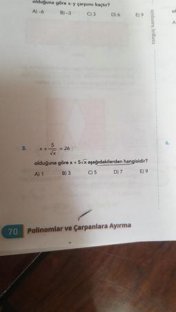 70
3.
olduğuna göre x-y çarpımı kaçtır?
A)-6
B)-3
C) 3
x +
= 26
√x
D) 6
C) 5
olduğuna göre x +5√x aşağıdakilerden hangisidir?
A) 1
B) 3
E) 9
D) 7
E) 9
Polinomlar ve Çarpanlara Ayırma
tonguç kampus
6.
ol
A