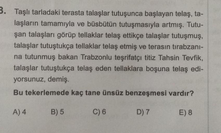 3. Taşlı tarladaki terasta talaşlar tutuşunca başlayan telaş, ta-
laşların tamamıyla ve büsbütün tutuşmasıyla artmış. Tutu-
şan talaşları görüp tellaklar telaş ettikçe talaşlar tutuşmuş,
talaşlar tutuştukça tellaklar telaş etmiş ve terasın tırabzanı-
na tu