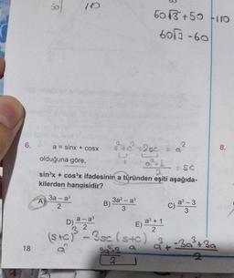 6.
18
50
m
A)
110
a = sinx + coSX
olduğuna göre,
3a-a³
2
= SC
sin³x + cos³x ifadesinin a türünden eşiti aşağıda-
kilerden hangisidir?
B)
3²-4c²+26c
3a²-a³
3
D) a-a³
2
3
(s+c) -3sc (s+c)
503 +50-110
6013-60
39²-39
2
E)
a³ + 1
2
2
C) a³ - 3
3
2+
3
-3a²³² +3a
2
8.