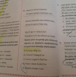 rçada tan
hangisidir?
etü'l-Hakayık
-1 Hikmet
gu Bilig
Lugati't-Türk
emetü'l-Lügateyn
a 12-19. yüzyıllar arasında Is-
nerkeze alarak belli bir felsefe
an edebiyata tasavvuf edebi-
2. yüzyılda ---- Orta Asya'da
i içerikli şiir anlayışı ve söy-
edebiyatın temelini oluştur-
oş bırakılan yerlere aşa-
ngisinde verilenler geti-
i'nin - hikmetler
eli'nin - nefesler
cip'in -mesneviler
-ilahiler
neki'nin - koşuklar
10. Bayat atı sözüg başladım
Törütgen igidgen keçürgen idim
Sözüm sözledim men bitidim bitig
Sunup iki ajunni tutgu elig
Kişi iki ajunni tutsa kutun
Kutadmış bolur bu sözüm çın bütün
3. Dost senün yüzüne
Ben kible-i cân bil
Pîrin hüsnüni seve
Bir gayr-i îmân bil
Bu dörtlükle ilgi
1. Bir nefesten
II. Içerik bakın
özelliklerini t
III. 8'li hece ölç
yargılarından
A) Yalnız
D) II ve I
Nazım şekli ve içeriği göz önüne alın
dığında bu dizelerin aşağıdakilerden 4. Dereler akma
Yüzüme bakr
hangisinden alındığı söylenebilir?
A) Kutadgu Bilig'den
B) Atabetü'l-Hakayık'tan
C) Divanü Lügati't-Türk'ten
D) Kitab-ı Dede Korkut'tan
E) Göktürk Anıtları'ndan
Yolladığın çiç
Burnuma kol
Bu şiirin na
hangisidir?
A) Mani
D) AC