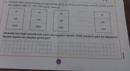 6. Elimizde yeterli sayıda bulunan A4 kâğıdının her biri üç eş parçaya bölündükten sonra ön yüzüne yukarı-
dan aşağıya doğru 10, 100, 1000 sayıları yazılıyor.
10
100
1000
10
100
1000
10
100
1000
53
10
100
1000
Görselde tüm kâğıt parçalarında yazılı olan sayıların toplamı 33300 olduğuna göre A4 kâğıtlarının
tamamı toplam kaç parçaya ayrılmıştır?
orjin