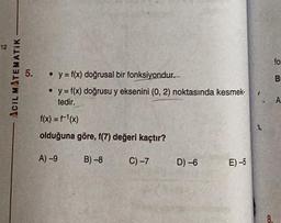 ACIL MATEMATIK
5. • y = f(x) doğrusal bir fonksiyondur.
• y = f(x) doğrusu y eksenini (0, 2) noktasında kesmek-
tedir.
f(x) = f¹(x)
olduğuna göre, f(7) değeri kaçtır?
A) -9
B)-8
C) -7
D) -6
E)-5
8
for
B
A