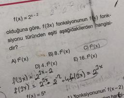 [(*
f(x) = 2x-2
olduğuna göre, f(3x) fonksiyonunun f(x) fonk-
siyonu türünden eşiti aşağıdakilerden hangisi-
dir?
A) 1² (x)
B) 8.f² (x)
D) 4.³(x)
C) f(x)
E) 16.f³ (x)
f(3x) = 23x-2
f(3x) = 2³ x 2² +4f(3x) = 2³x
f(x) = 5x
f(x)**
1) Yonksiyonunun' f(x-2)
don hangi-