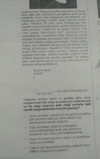 Uzay sondası, Dünya'nın çekim alanından kurtarılıp
Ay'a, diğer gök cisimlerine, gezegenler arası ya da
galaksiler arası uzay boşluğuna gönderilerek veri
toplamaya yarayan robotik uzay aracına verilen
addır. Yaklaşık 20 yıldır uzay boşluğunda olan
Cassini u