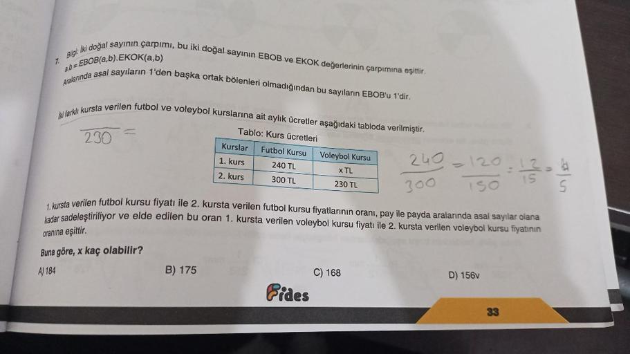 Bilgi:
İki doğal sayının çarpımı, bu iki doğal sayının EBOB ve EKOK değerlerinin çarpımına eşittir.
ab=EBOB(a,b).EKOK(a,b)
Aralarında asal sayıların 1'den başka ortak bölenleri olmadığından bu sayıların EBOB'u 1'dir.
7.
iki farklı kursta verilen futbol ve