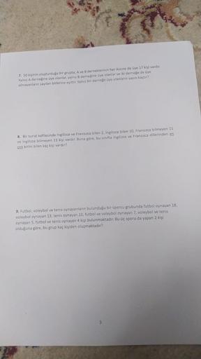 7. 50 kişinin oluşturduğu bir grupta, A ve B derneklerinin her ikisine de üye 17 kişi vardır.
Yalnız A derneğine üye olanlar, yalnız B derneğine üye olanlar ve iki derneğe de üye
olmayanların sayıları birbirine eşittir. Yalnız bir derneğe üye olanların say