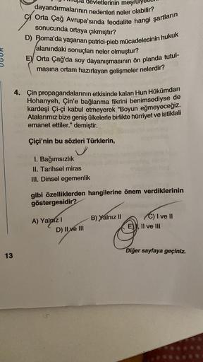 13
tlerinin meşrul
dayandırmalarının nedenleri neler olabilir?
Orta Çağ Avrupa'sında feodalite hangi şartların
sonucunda ortaya çıkmıştır?
D) Roma'da yaşanan patrici-pleb mücadelesinin hukuk
alanındaki sonuçları neler olmuştur?
E) Orta Çağ'da soy dayanışma