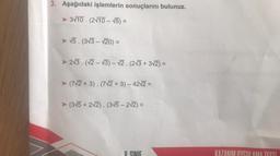 3. Aşağıdaki işlemlerin sonuçlarını bulunuz.
➤ 3√10. (2√10-√5)=
➤ √5. (3√3-√20) =
► 2√3. (√2-√3) -√2. (2√3+ 3√2) =
➤ (7√2 + 3). (7√2 + 3) - 42√2 =
➤ (3√5 + 2√2). (3√5 - 2√2) =
& SINIE
KAZANIM UYGULAMA TESTİ