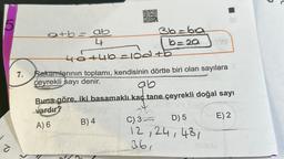 5
a
a+b = ab
4
0X20
TAS
46+4b=104 +5
7. Rakamlarının toplamı, kendisinin dörtte biri olan sayılara
çeyrekli sayı denir.
M
36-ba
b=2a
ab
Buna göre, iki basamaklı kaç tane çeyrekli doğal sayı
vardır? 1395
A) 6
B) 4
212
C) 3
D) 5
12, 24, 481
36,
E) 2
duh