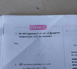 KAZANIM 48
1. Bir ABC üçgeninde c²=a² + b²+√3 ab bağıntısı
olduğuna göre, m(C) kaç derecedir?
2. ABC'nin kenar uzunlukları a, b, c dir.
(a - b)(a + b) = c(c-√3b)
1.
Doru
Şekilde
ları ver
Adada
ile Ça
adaya
adad